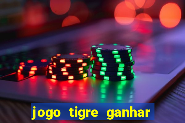 jogo tigre ganhar dinheiro de verdade